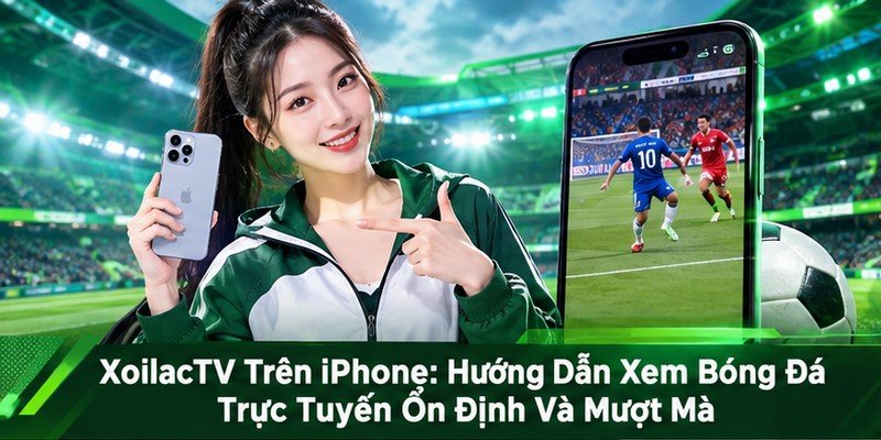 XoilacTV Trên iPhone: Hướng Dẫn Xem Bóng Đá Trực Tuyến Ổn Định Và Mượt Mà